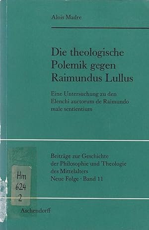 Die theologische Polemik gegen Raimundus Lullus : eine Untersuchung z. d. Elenchi auctorum de Rai...