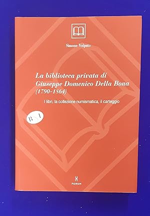 La biblioteca privata di Giuseppe Domenico Della Bona (1790-1864) : I libri, la collezione numism...