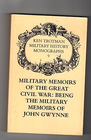 MILITARY MEMOIRS OF THE GREAT CIVIL WAR: BEING THE MILITARY MEMOIRS OF JOHN GWYNNE ( KEN TROTMAN ...