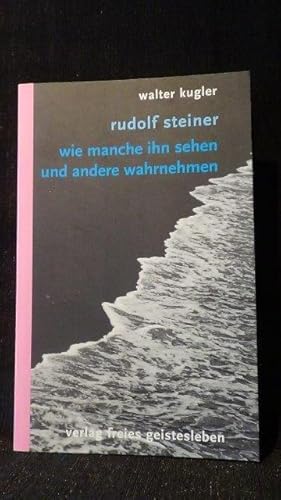 Rudolf Steiner. Wie manche ihn sehen und andere wahrnehmen.