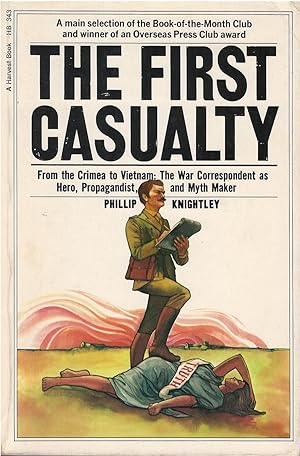 The First Casualty: From the Crimea to Vietnam : The War Correspondent As Hero, Propagandist, and...