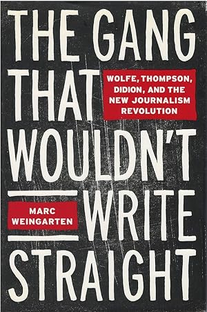 The Gang That Wouldn't Write Straight: Wolfe, Thompson, Didion, and the New Journalism Revolution