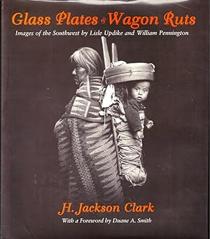 Glass Plates & Wagon Ruts: Images of the Southwest by Lisle Updike and William Pennington