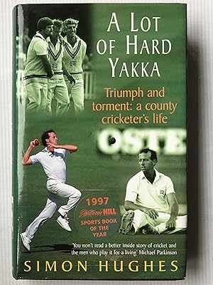 A Lot of Hard Yakka, Triumph and Torment: A County Cricketer's Life: Cricketing Life on the Count...