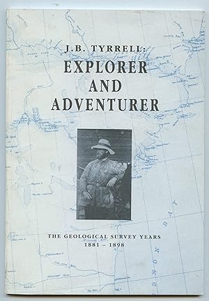 J. B. Tyrrell: Explorer and Adventurer. The Geological Survey Years 1881-1898