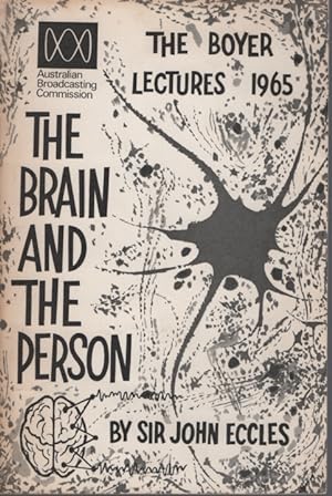 THE BRAIN AND THE PERSON The Boyer Lectures for 1965 by Professor Sir John Eccles, F. R. S.