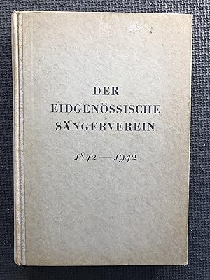 Der Eidgenoessische Saengerverein 1842-1942; Geschichte des Vereins und seiner Sängerfeste, als D...