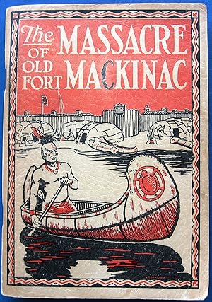 THE MASSACRE OF OLD FORT MACKINAC (MICHILIMACKINAC). A TRAGEDY OF THE AMERICAN FRONTIER With the ...