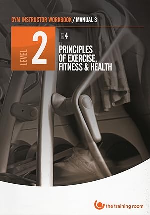 Gym Instructor Workbook / Manual 3 / Level 2 / Unit 4 : Principles Of Exercise , Fitness & Health :