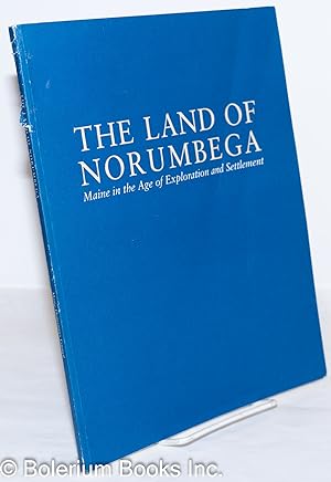 The Land of Norumbega: Maine in the Age of Exploration and Settlement; An Exhibition by Susan Dan...