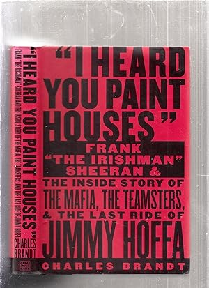 "I Heard You Paint Houses" Frank "The Irishman" Sheeran and The Inside Story of The Mafia, The Te...