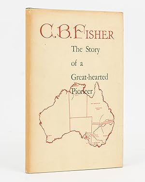 C.B. Fisher. Pastoralist, Studmaster and Sportsman. An Epic of Pioneering. Compiled by his Great-...