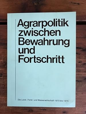 Agrarpolitik zwischen Bewahrung und Fortschritt: Die Land-, Forst- und Wasserwirtschaft 1970 bis ...