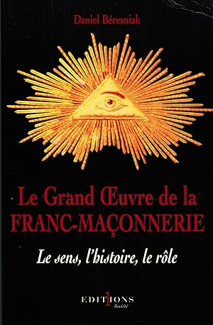 Le Grand Oeuvre de la Franc-Maçonnerie: le Sens, l'Histoire, le Rôle