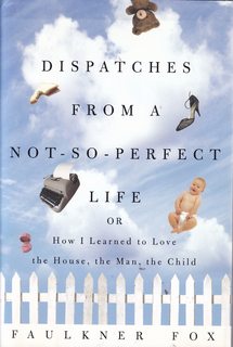 Dispatches from a Not-So-Perfect Life: Or How I Learned to Love the House, the Man, the Child