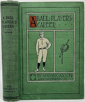 A Ball Player's Career, Being the Personal Experiences and Reminiscences of Adrian C. Anson, Late...