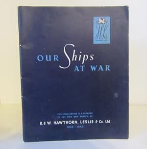 Our Ships a War. A Tribute to the Men and Women of R. & W. Hawthorn, Leslie & Co. Ltd. 1939-1945
