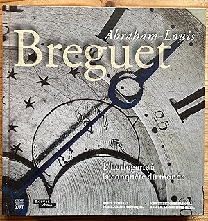 Abraham-Louis Breguet. L'horlogerie à la conquête du monde.