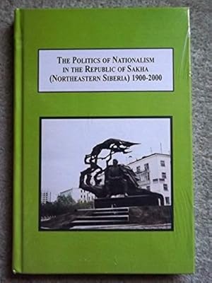 The Politics of Nationalism in the Republic of Sakha (Northeastern Siberia) 1900-2000: Ethnic Con...