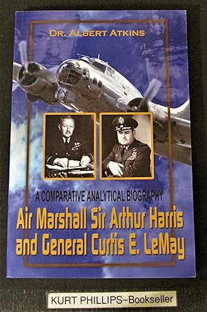 Air Marshall Sir Arthur Harris and General Curtis E. LeMay: A Comparative Analytical Biography