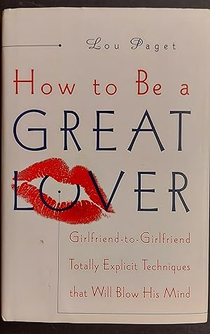 How to Be a Great Lover: Girlfriend-to-Girlfriend Totally Explicit Techniques That Will Blow His ...