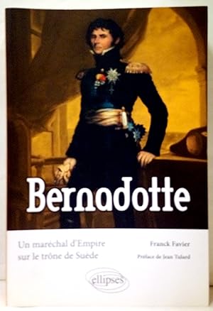 Bernadotte. Un maréchal d'Empire sur le trône de Suède. Préface de Jean Tulard.