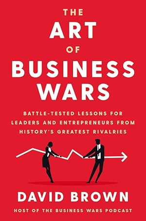 The Art of Business Wars: Battle-Tested Lessons for Leaders and Entrepreneurs from History's Grea...