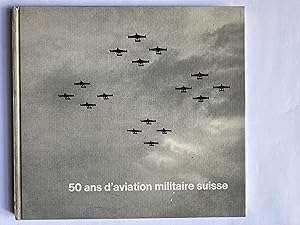 50 ans d'aviation militaire suisse. Notre aviation militaire et nos troupes d'aviation hier, aujo...