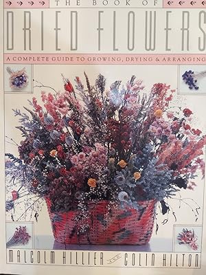 The Book of Dried Flowers : A Complete Guide to Growing, Drying, and Arranging