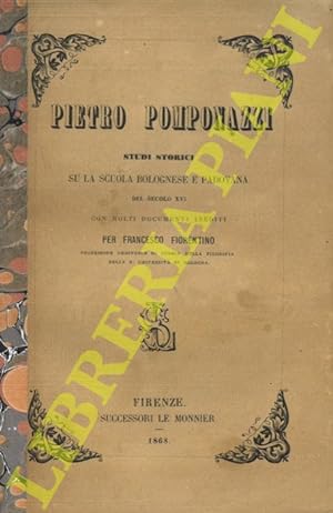 Pietro Pomponazzi. Studi storici su la scuola bolognese e padovana del secolo XVI con molti docum...