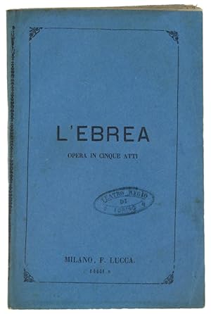 L'EBREA. Opera in 5 atti, poesia di E.Scribe tradotta in italiani di M.Marcello, Musica di F.Halé...