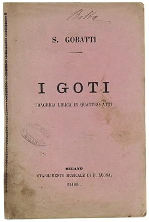 I GOTI. Tragedia lirica in 4 atti di Stefano Intersonato, musica del Maestro Stefano Gobatti, da ...