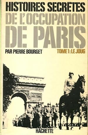 Histoires secr?tes de l'occupation de Paris 1940-1944 Tome I : Le joug - Pierre Bourget
