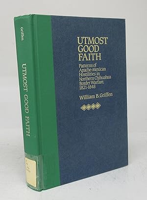 Utomost Good Faith: Patterns of Apache-Mexican Hostilities in Northern Chihuahua Border Warfare, ...