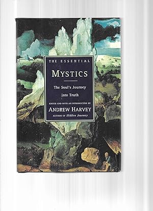 THE ESSENTIAL MYSTICS: The Soul's Journey Into Truth. Edited With An Introduction By Andrew Harvey