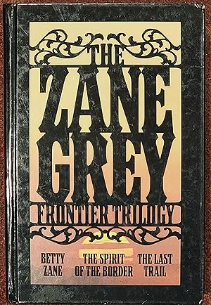 The Zane Grey Frontier Trilogy Betty Zane, The Last Trail, The Spirit of the Border