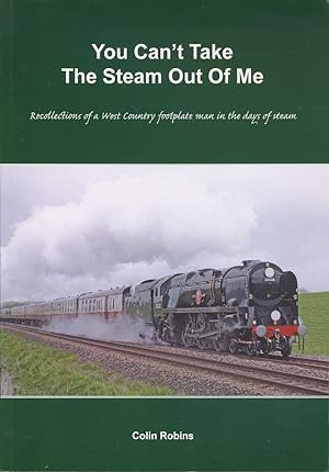 You Can't Take the Steam Out of Me: Recollections of a Westcountry Footplate Man in the Days of S...