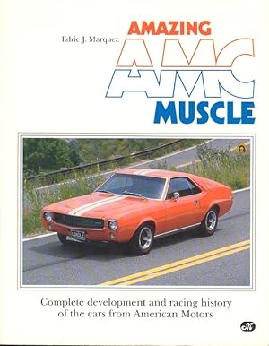 Amazing AMC Muscle : Complete Development and Racing History of the Cars from American Motors