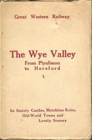The Wye Valley From Plynlimon to Hereford - Its Stately Castles, Matchless Ruins, Old-World Towns...