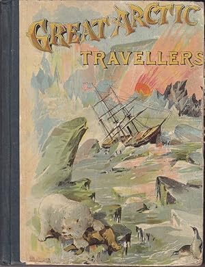 Great Arctic Travellers. A Comprehensive Summary of Arctic and Antarctic Discovery, and Adventure