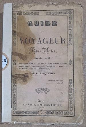 Guide du Voyageur dans Arles renfermant l'indication de la plupart des produits naturels de son t...