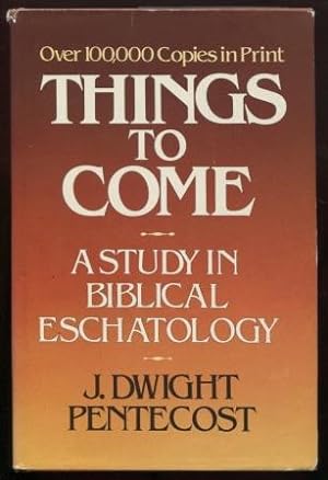Things to Come A Study in Biblical Eschatology