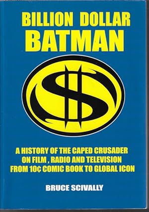 BILLION DOLLAR BATMAN; A History of the Caped Crusader on Film, Radio and Television; from 10¢ Co...