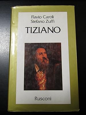 Caroli Flavio e Zuffi Stefano. Tiziano. Rusconi 1990 - I.