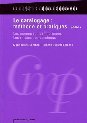 LE CATALOGAGE : METHODE ET PRATIQUES T.1 ; LES MONOGRAPHIES IMPRIMEES, LES RESSOURCES CONTINUES