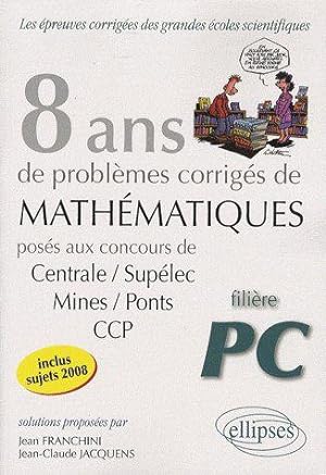 8 ans de problèmes corrigés de mathématiques posés aux concours de Centrale-Supélec, Mines-Ponts,...