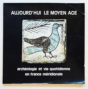 AUJOURD'HUI LE MOYEN AGE Archéologie et vie quotidienne en France méridionale.