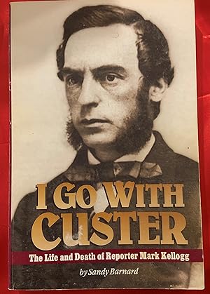I Go With Custer: The Life & Death of Reporter Mark Kellogg