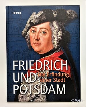 Friedrich und Potsdam - Die Erfindung seiner Stadt: Katalogbuch zur Ausstellung im Alten Rathaus ...