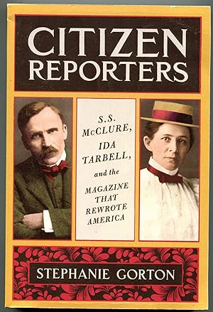 Citizen Reporters: S.S. McClure, Ida Tarbell, and the Magazine That Rewrote America